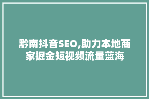 黔南抖音SEO,助力本地商家掘金短视频流量蓝海  第1张