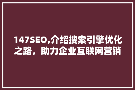 147SEO,介绍搜索引擎优化之路，助力企业互联网营销  第1张