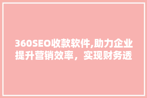 360SEO收款软件,助力企业提升营销效率，实现财务透明化