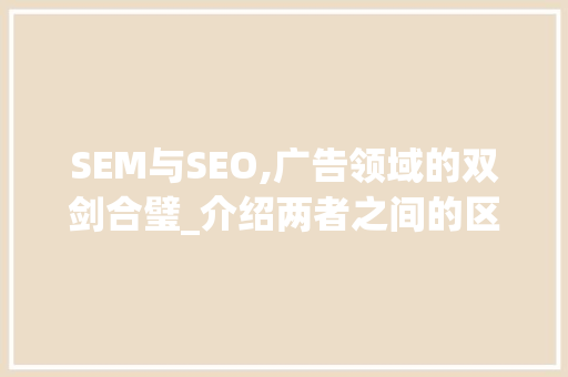 SEM与SEO,广告领域的双剑合璧_介绍两者之间的区别与联系