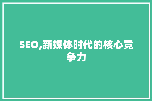 SEO,新媒体时代的核心竞争力