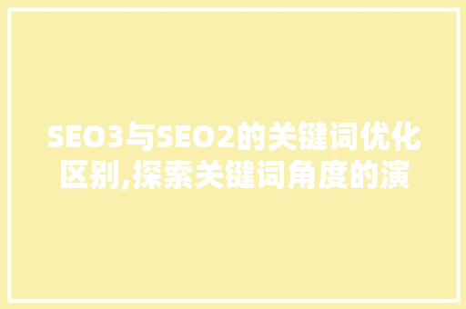SEO3与SEO2的关键词优化区别,探索关键词角度的演变与步骤