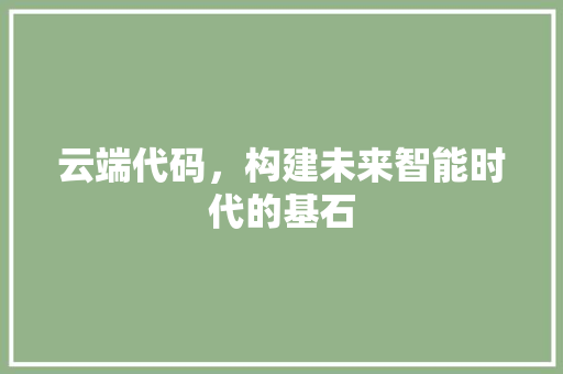 云端代码，构建未来智能时代的基石