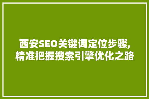 西安SEO关键词定位步骤,精准把握搜索引擎优化之路