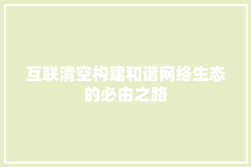 互联清空构建和谐网络生态的必由之路