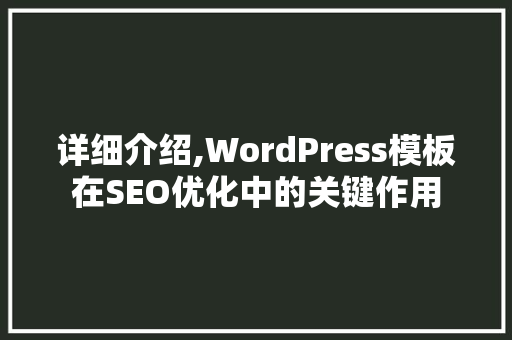 详细介绍,WordPress模板在SEO优化中的关键作用
