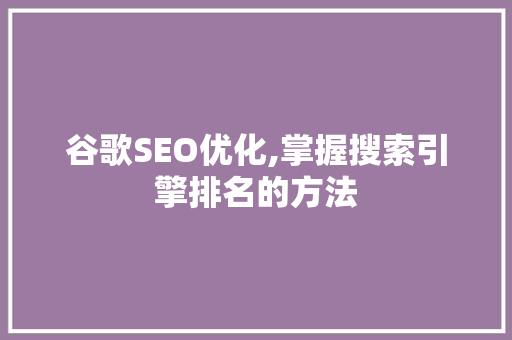 谷歌SEO优化,掌握搜索引擎排名的方法