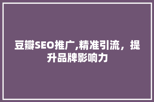 豆瓣SEO推广,精准引流，提升品牌影响力