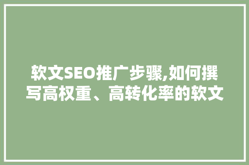 软文SEO推广步骤,如何撰写高权重、高转化率的软文  第1张