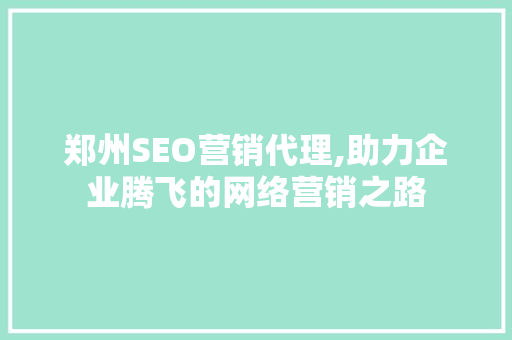 郑州SEO营销代理,助力企业腾飞的网络营销之路