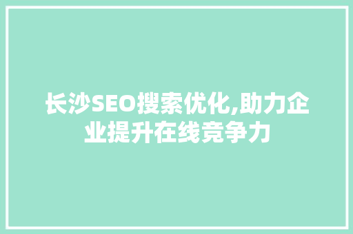 长沙SEO搜索优化,助力企业提升在线竞争力