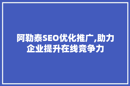 阿勒泰SEO优化推广,助力企业提升在线竞争力