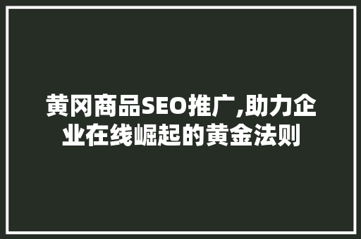 黄冈商品SEO推广,助力企业在线崛起的黄金法则
