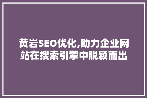 黄岩SEO优化,助力企业网站在搜索引擎中脱颖而出