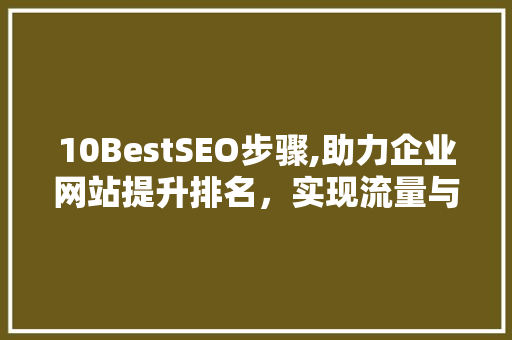 10BestSEO步骤,助力企业网站提升排名，实现流量与转化双丰收  第1张