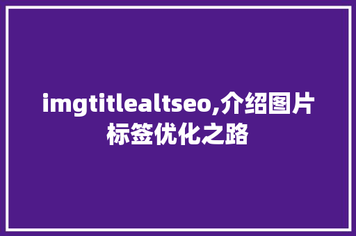 imgtitlealtseo,介绍图片标签优化之路