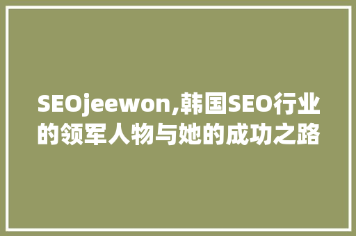 SEOjeewon,韩国SEO行业的领军人物与她的成功之路