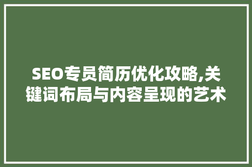 SEO专员简历优化攻略,关键词布局与内容呈现的艺术