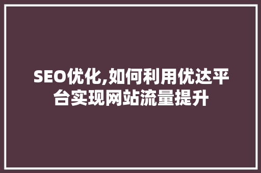 SEO优化,如何利用优达平台实现网站流量提升