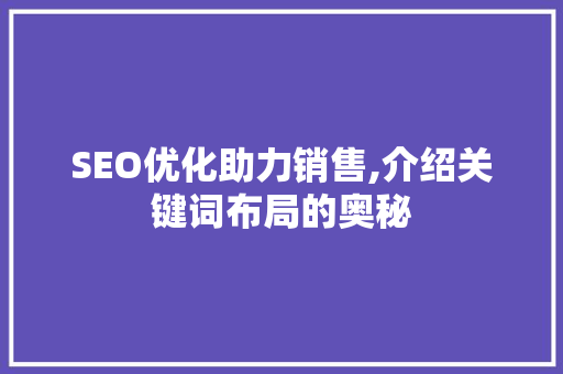 SEO优化助力销售,介绍关键词布局的奥秘