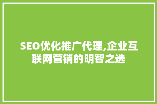 SEO优化推广代理,企业互联网营销的明智之选