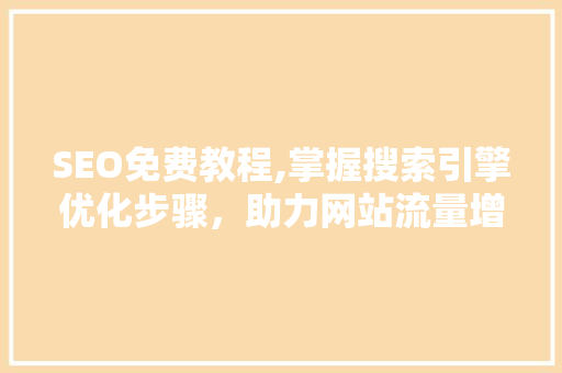 SEO免费教程,掌握搜索引擎优化步骤，助力网站流量增长