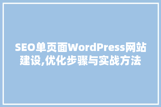 SEO单页面WordPress网站建设,优化步骤与实战方法