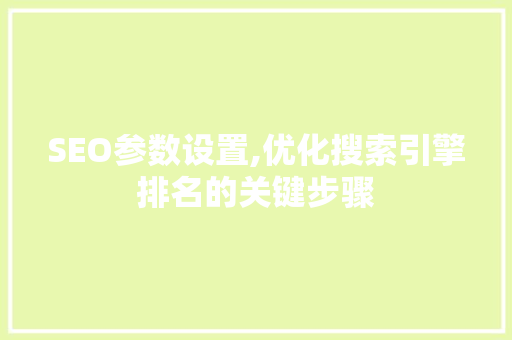 SEO参数设置,优化搜索引擎排名的关键步骤