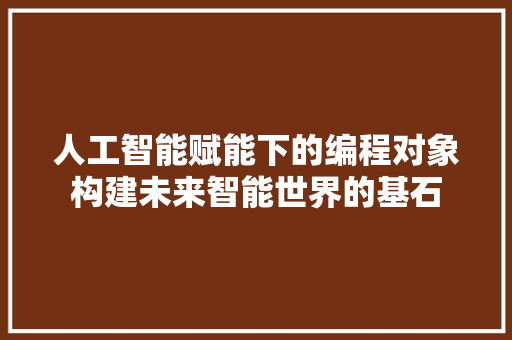 人工智能赋能下的编程对象构建未来智能世界的基石