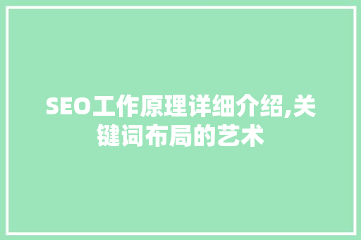 SEO工作原理详细介绍,关键词布局的艺术