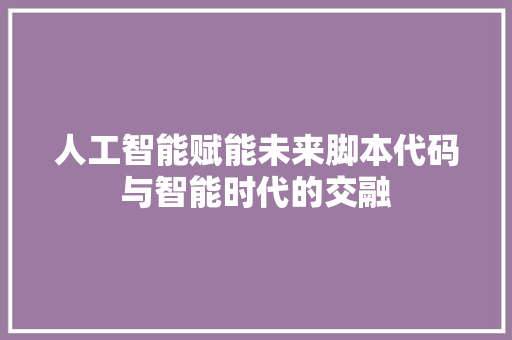 人工智能赋能未来脚本代码与智能时代的交融
