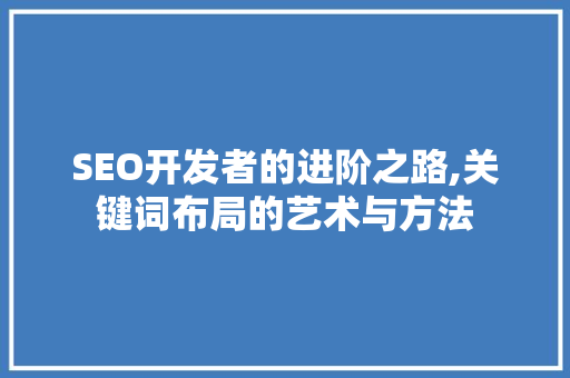 SEO开发者的进阶之路,关键词布局的艺术与方法