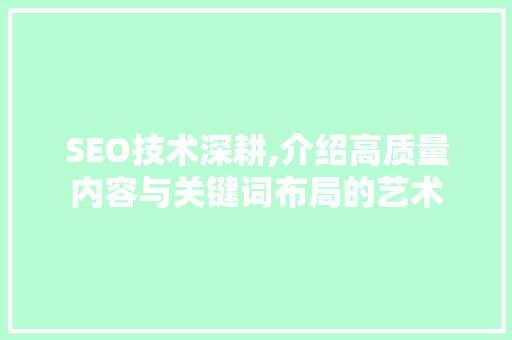SEO技术深耕,介绍高质量内容与关键词布局的艺术