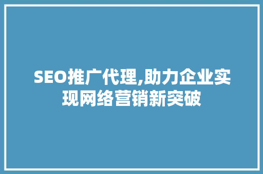 SEO推广代理,助力企业实现网络营销新突破