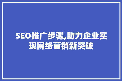 SEO推广步骤,助力企业实现网络营销新突破