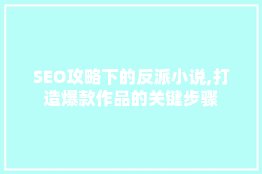 SEO攻略下的反派小说,打造爆款作品的关键步骤