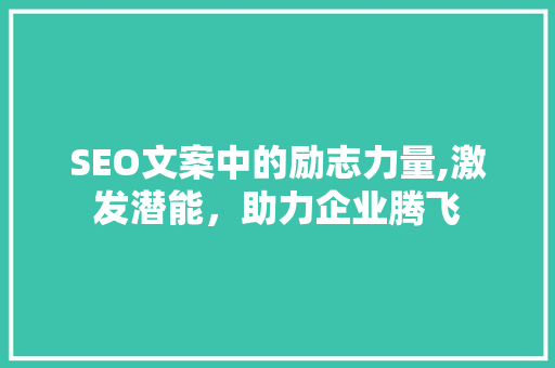 SEO文案中的励志力量,激发潜能，助力企业腾飞