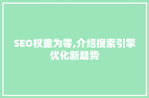 SEO权重为零,介绍搜索引擎优化新趋势