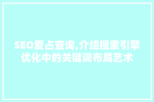 SEO爱占查询,介绍搜索引擎优化中的关键词布局艺术