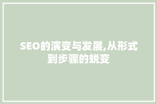 SEO的演变与发展,从形式到步骤的蜕变
