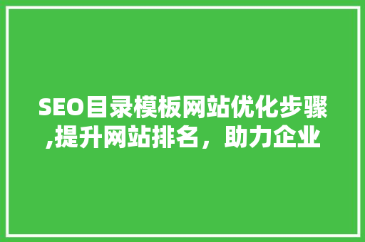 SEO目录模板网站优化步骤,提升网站排名，助力企业品牌建设