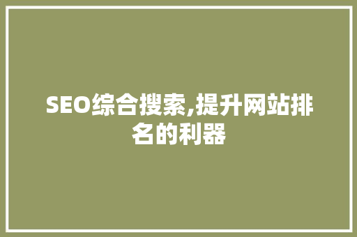 SEO综合搜索,提升网站排名的利器