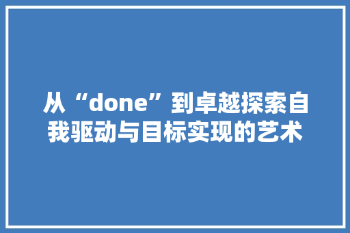 从“done”到卓越探索自我驱动与目标实现的艺术