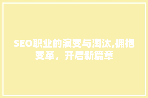 SEO职业的演变与淘汰,拥抱变革，开启新篇章