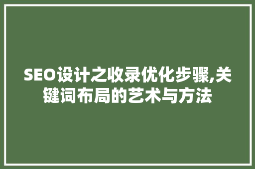SEO设计之收录优化步骤,关键词布局的艺术与方法