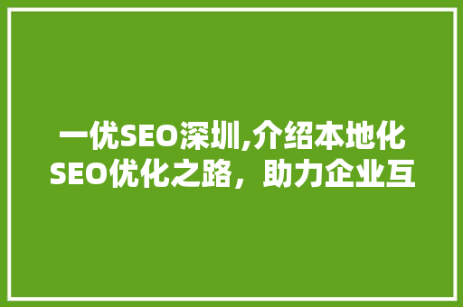一优SEO深圳,介绍本地化SEO优化之路，助力企业互联网崛起