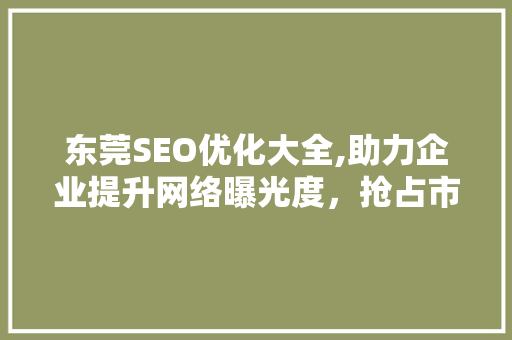 东莞SEO优化大全,助力企业提升网络曝光度，抢占市场先机