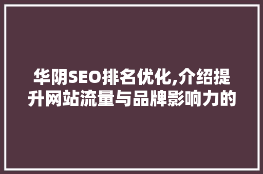 华阴SEO排名优化,介绍提升网站流量与品牌影响力的方法