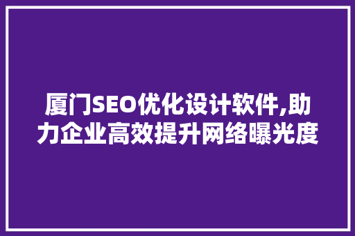 厦门SEO优化设计软件,助力企业高效提升网络曝光度