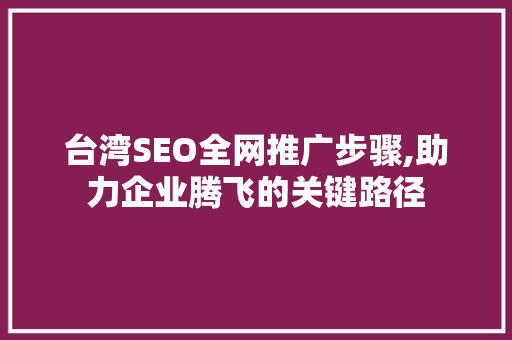 台湾SEO全网推广步骤,助力企业腾飞的关键路径